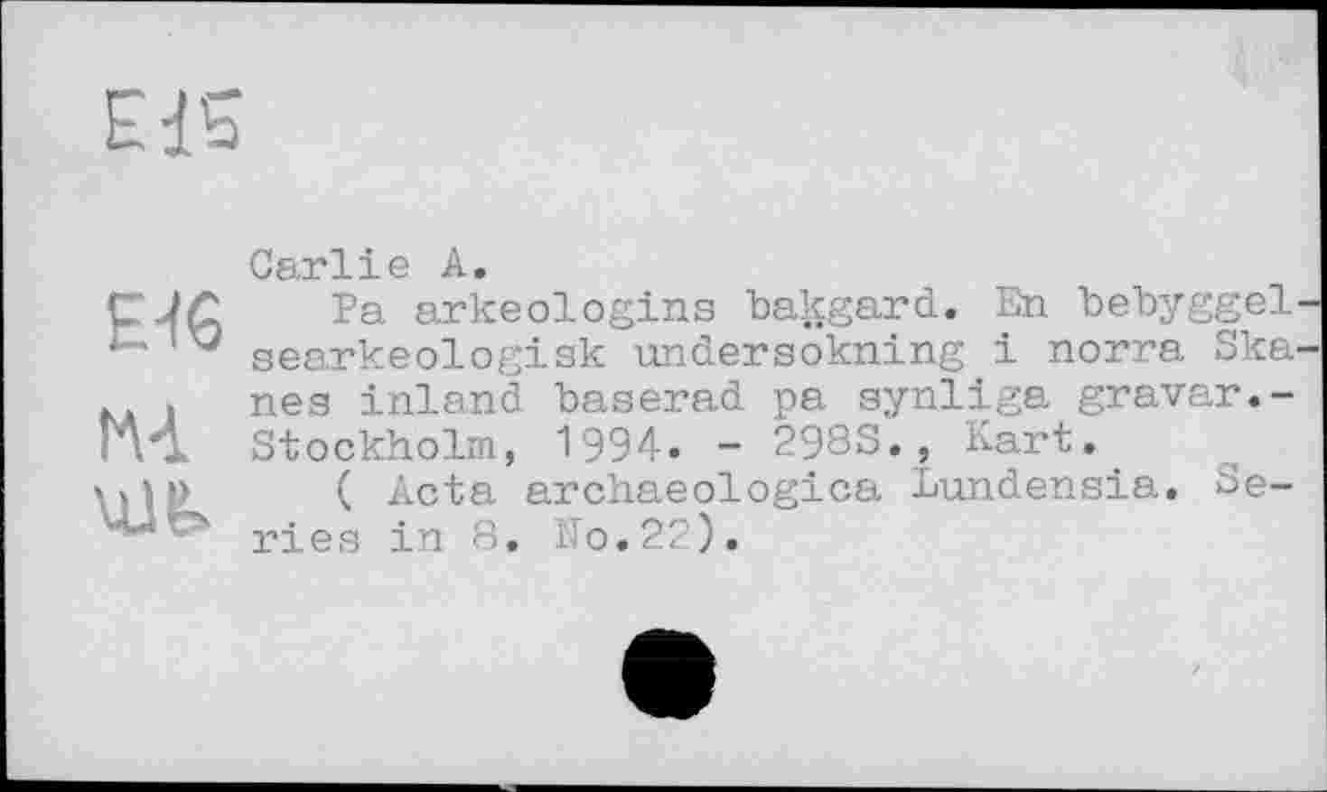 ﻿Е46
ІАІ \Ü6>
С сі I* 11 G •
Pa arkeologins bakgard. En bebyggel searkeologisk undersokning і norra Ska nes inland baserad pa synliga gravar.-Stockholm, 1994. - 2983., Kart.
( Acta archaeologica Lundensia. Series in 8. No.22).